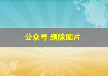 公众号 删除图片